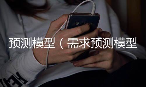 预测模型(需求预测模型)
